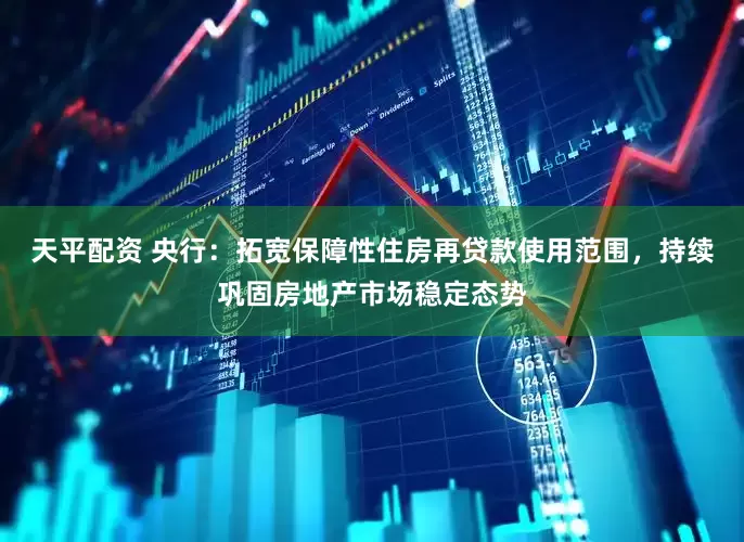 天平配资 央行：拓宽保障性住房再贷款使用范围，持续巩固房地产市场稳定态势