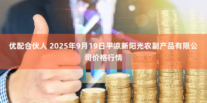 优配合伙人 2025年9月19日平凉新阳光农副产品有限公司价格行情