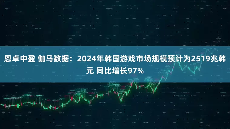 恩卓中盈 伽马数据：2024年韩国游戏市场规模预计为2519兆韩元 同比增长97%